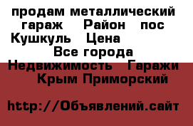 продам металлический гараж  › Район ­ пос.Кушкуль › Цена ­ 60 000 - Все города Недвижимость » Гаражи   . Крым,Приморский